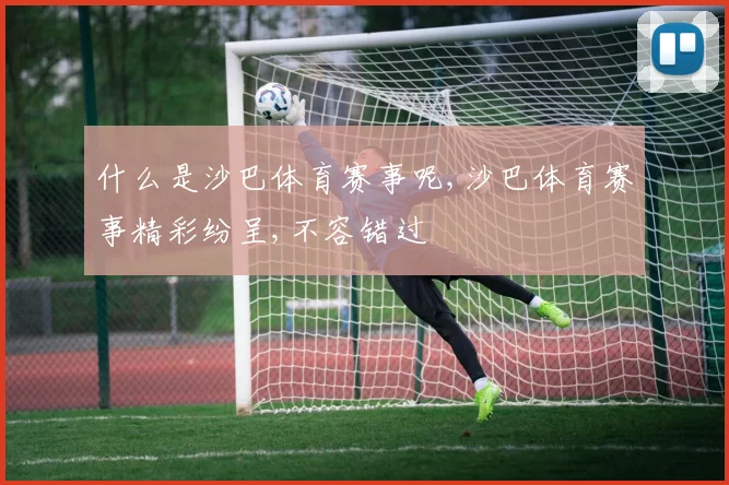 什么是沙巴体育赛事呢,沙巴体育赛事精彩纷呈,不容错过