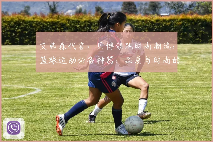 艾弗森代言，贝博领跑时尚潮流，篮球运动必备神器，品质与时尚的完美结合
